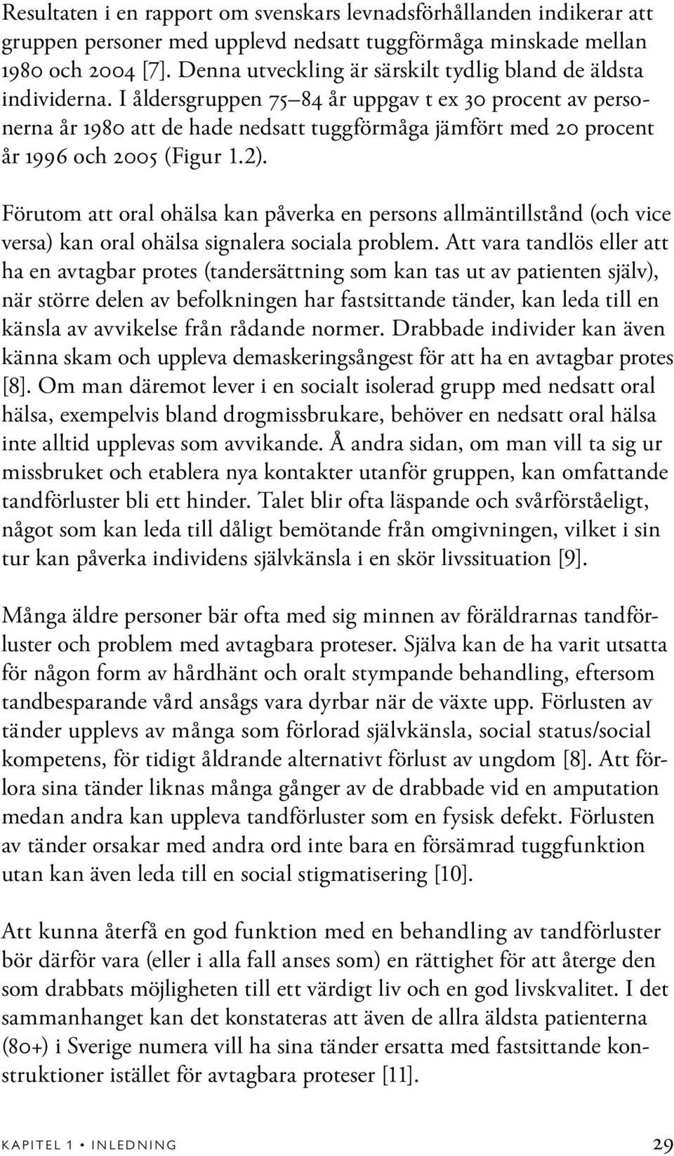 I åldersgruppen 75 84 år uppgav t ex 30 procent av personerna år 1980 att de hade nedsatt tuggförmåga jämfört med 20 procent år 1996 och 2005 (Figur 1.2).