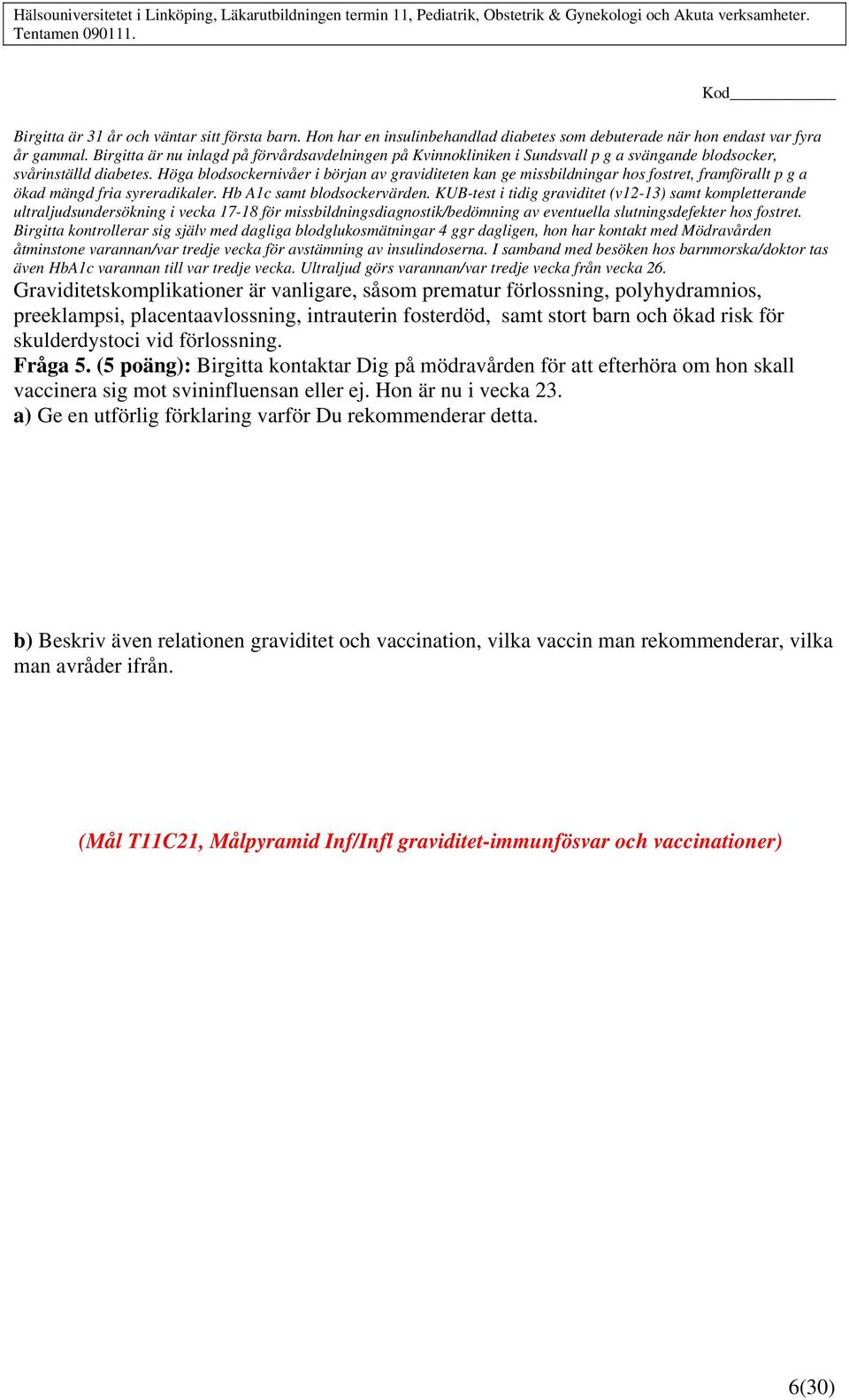 Höga blodsockernivåer i början av graviditeten kan ge missbildningar hos fostret, framförallt p g a ökad mängd fria syreradikaler. Hb A1c samt blodsockervärden.