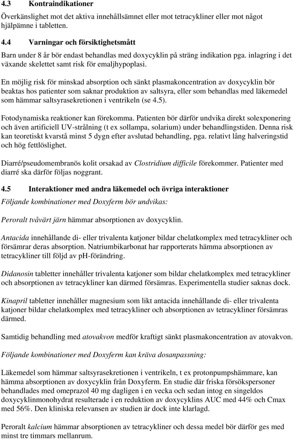 En möjlig risk för minskad absorption och sänkt plasmakoncentration av doxycyklin bör beaktas hos patienter som saknar produktion av saltsyra, eller som behandlas med läkemedel som hämmar