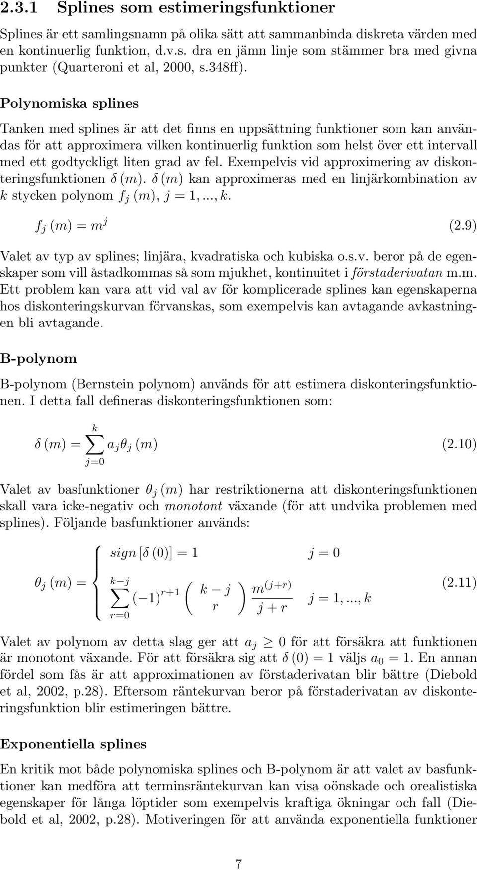 Polynomiska splines Tanken med splines är att det finns en uppsättning funktioner som kan användas för att approximera vilken kontinuerlig funktion som helst över ett intervall med ett godtyckligt