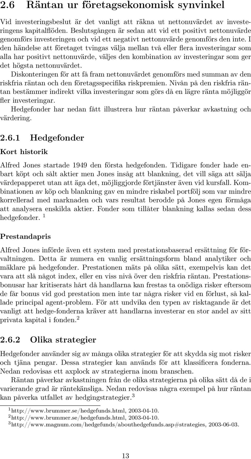 I den händelse att företaget tvingas välja mellan två eller flera investeringar som alla har positivt nettonuvärde, väljes den kombination av investeringar som ger det högsta nettonuvärdet.