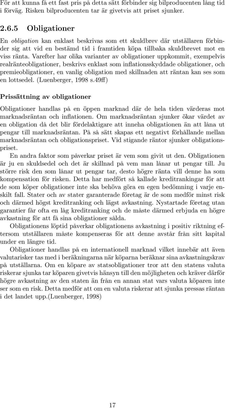 Varefter har olika varianter av obligationer uppkommit, exempelvis realränteobligationer, beskrivs enklast som inflationsskyddade obligationer, och premieobligationer, en vanlig obligation med