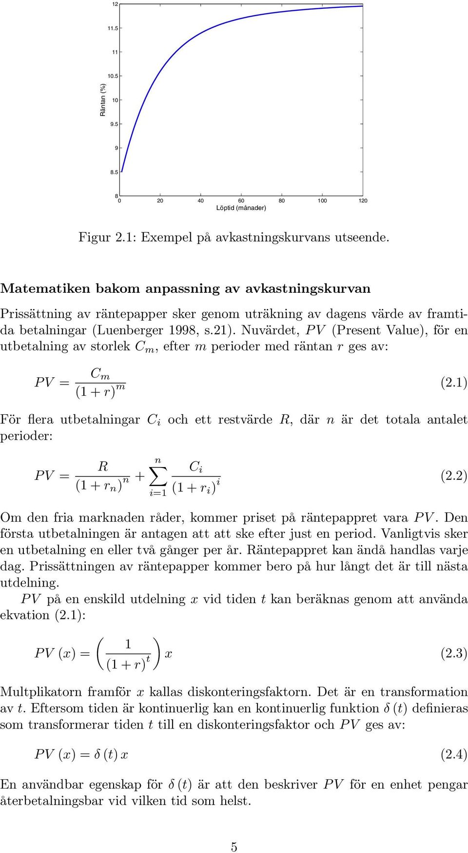 Nuvärdet, PV (Present Value), för en utbetalning av storlek C m,efterm perioder med räntan r ges av: PV = C m (1 + r) m (2.