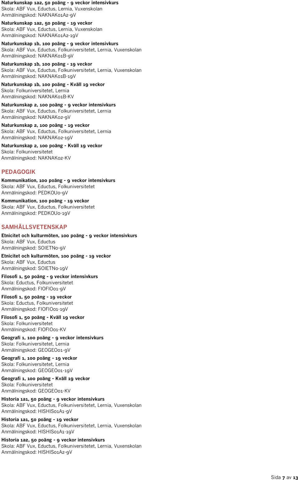 Naturkunskap 1b, 100 poäng - Kväll 19 veckor, Lernia Anmälningskod: NAKNAK01B-KV Naturkunskap 2, 100 poäng - 9 veckor intensivkurs Skola: ABF Vux, Eductus, Folkuniversitetet, Lernia Anmälningskod: