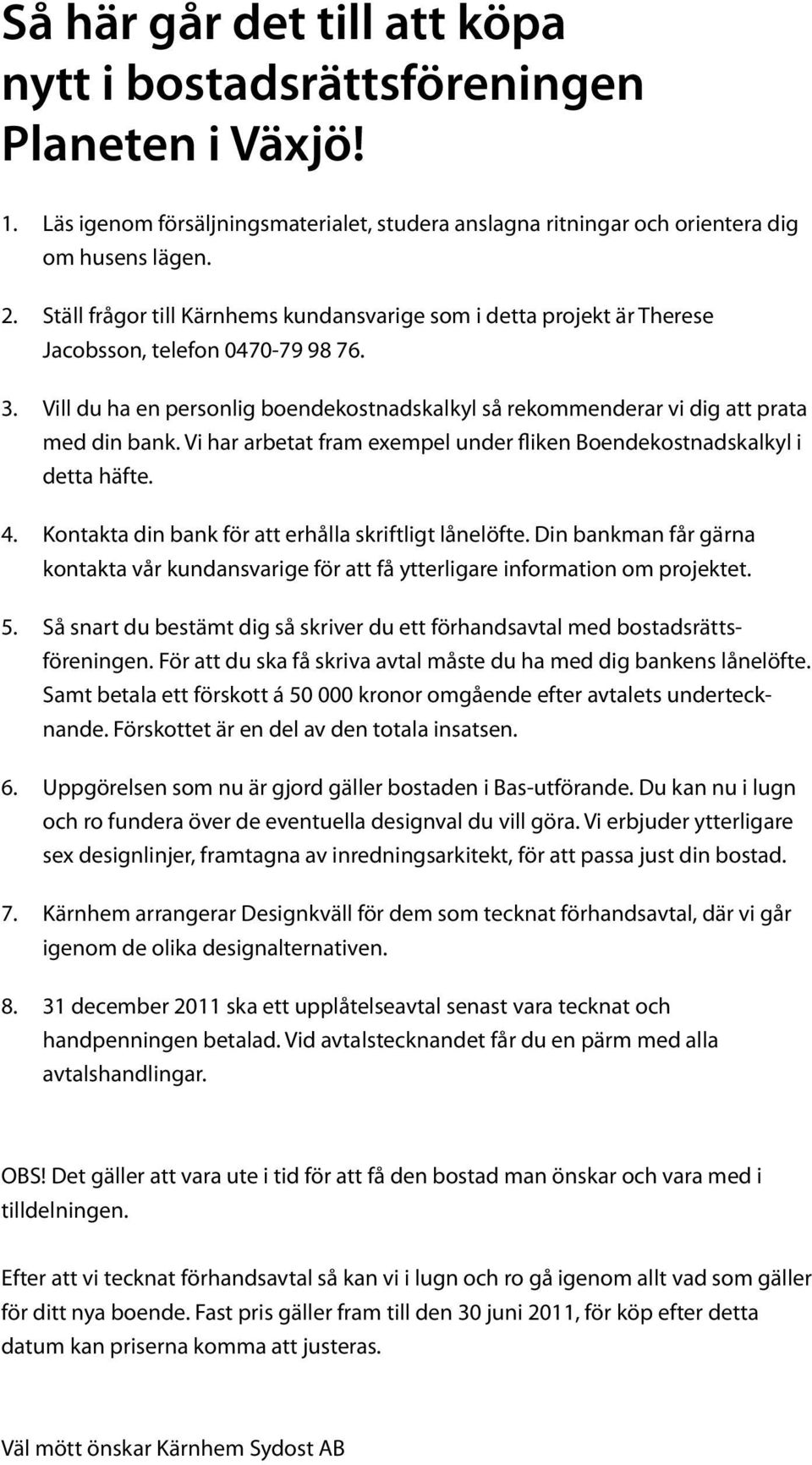 Vill du ha en personlig boendekostnadskalkyl så rekommenderar vi dig att prata med din bank. Vi har arbetat fram exempel under fliken Boendekostnadskalkyl i detta häfte. 4.