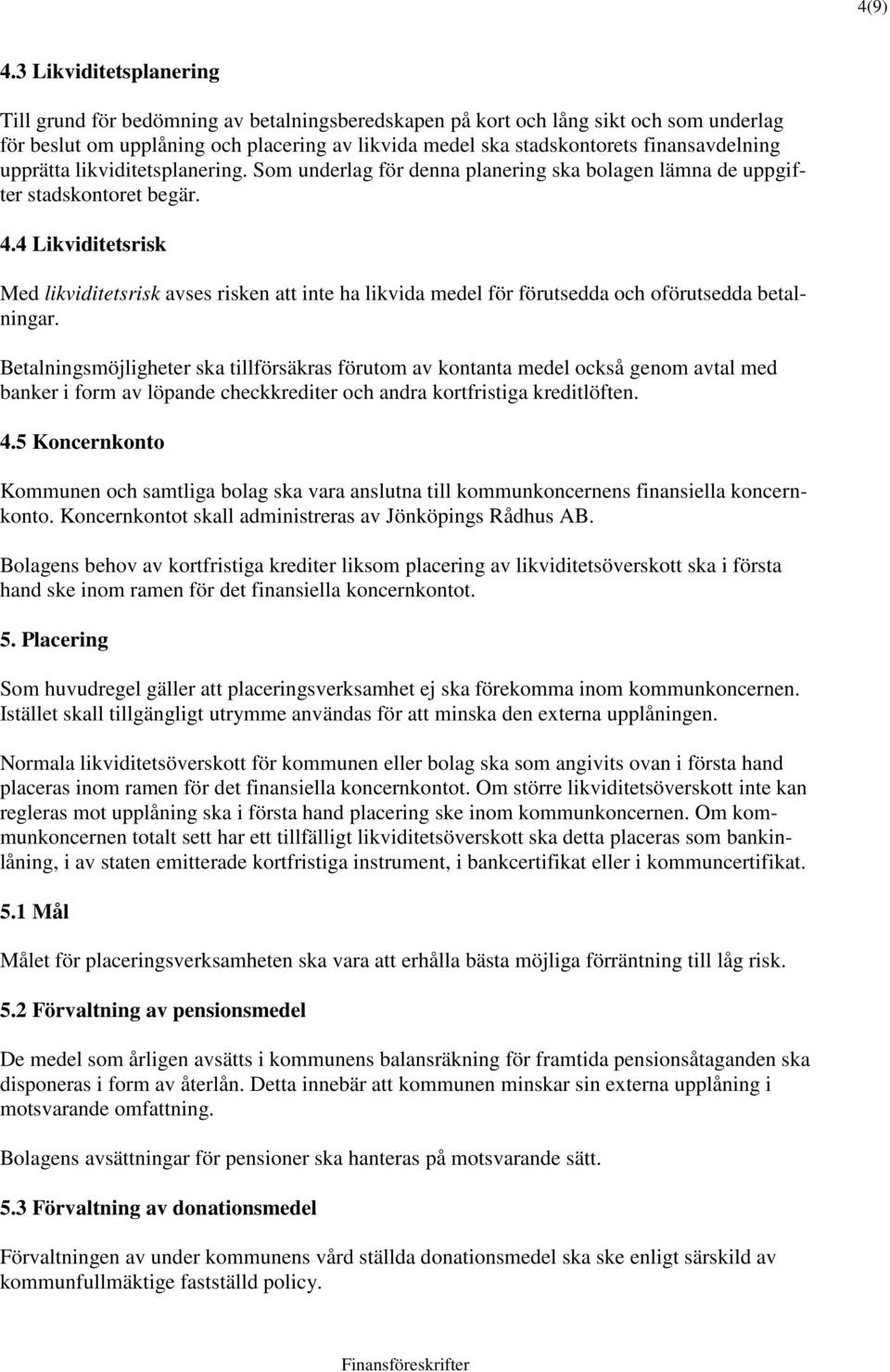 finansavdelning upprätta likviditetsplanering. Som underlag för denna planering ska bolagen lämna de uppgifter stadskontoret begär. 4.