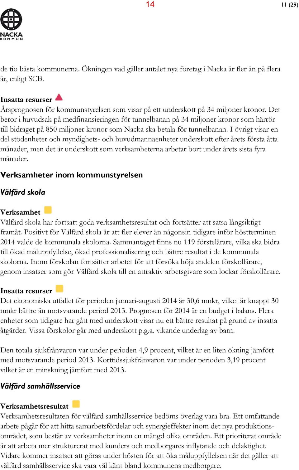 Det beror i huvudsak på medfinansieringen för tunnelbanan på 34 miljoner kronor som härrör till bidraget på 850 miljoner kronor som Nacka ska betala för tunnelbanan.