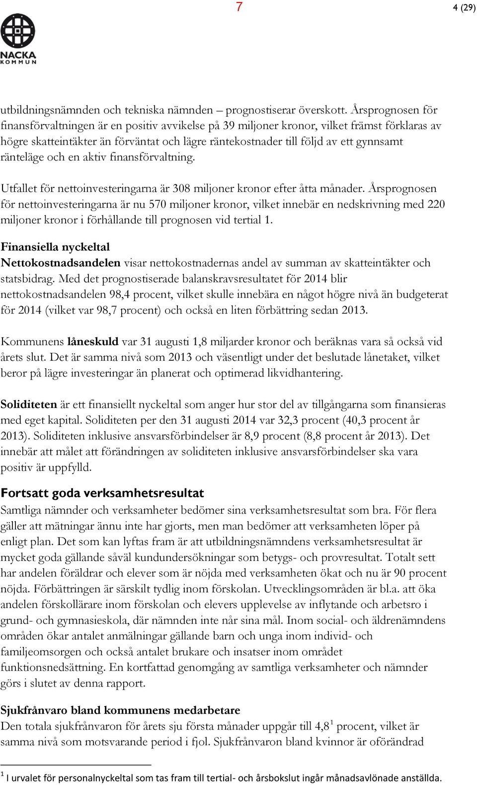 ränteläge och en aktiv finansförvaltning. Utfallet för nettoinvesteringarna är 308 miljoner kronor efter åtta månader.