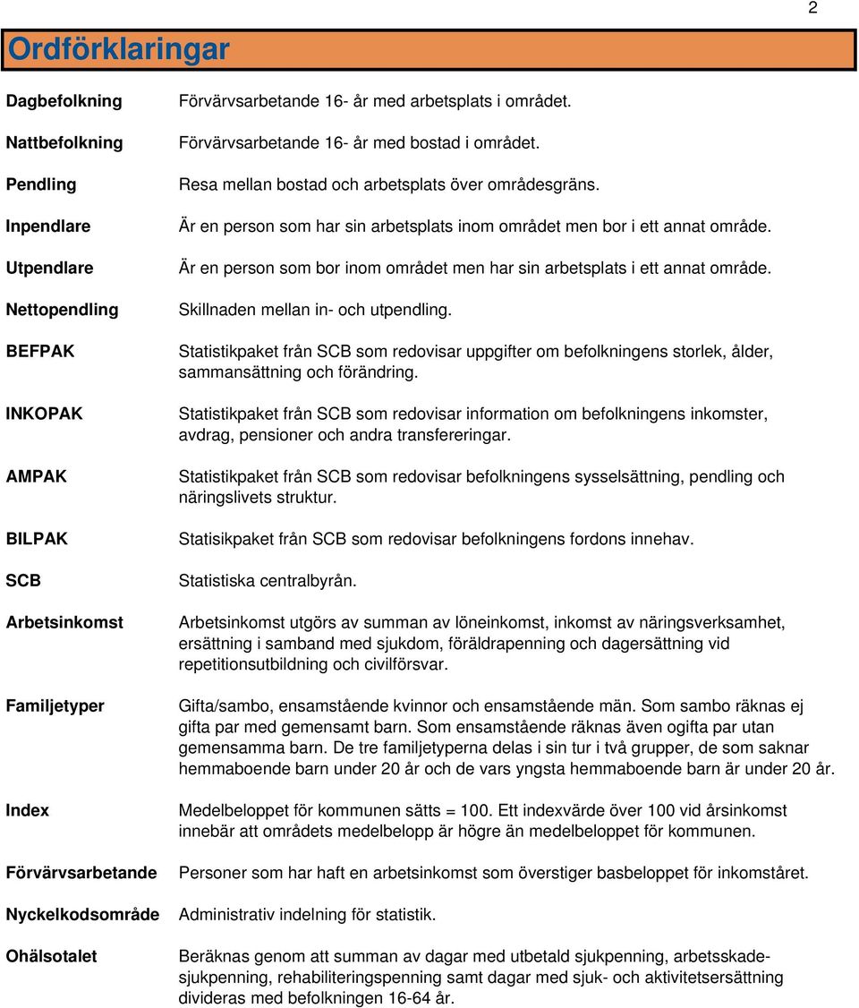 Är en person som har sin arbetsplats inom området men bor i ett annat område. Är en person som bor inom området men har sin arbetsplats i ett annat område. Skillnaden mellan in- och utpendling.