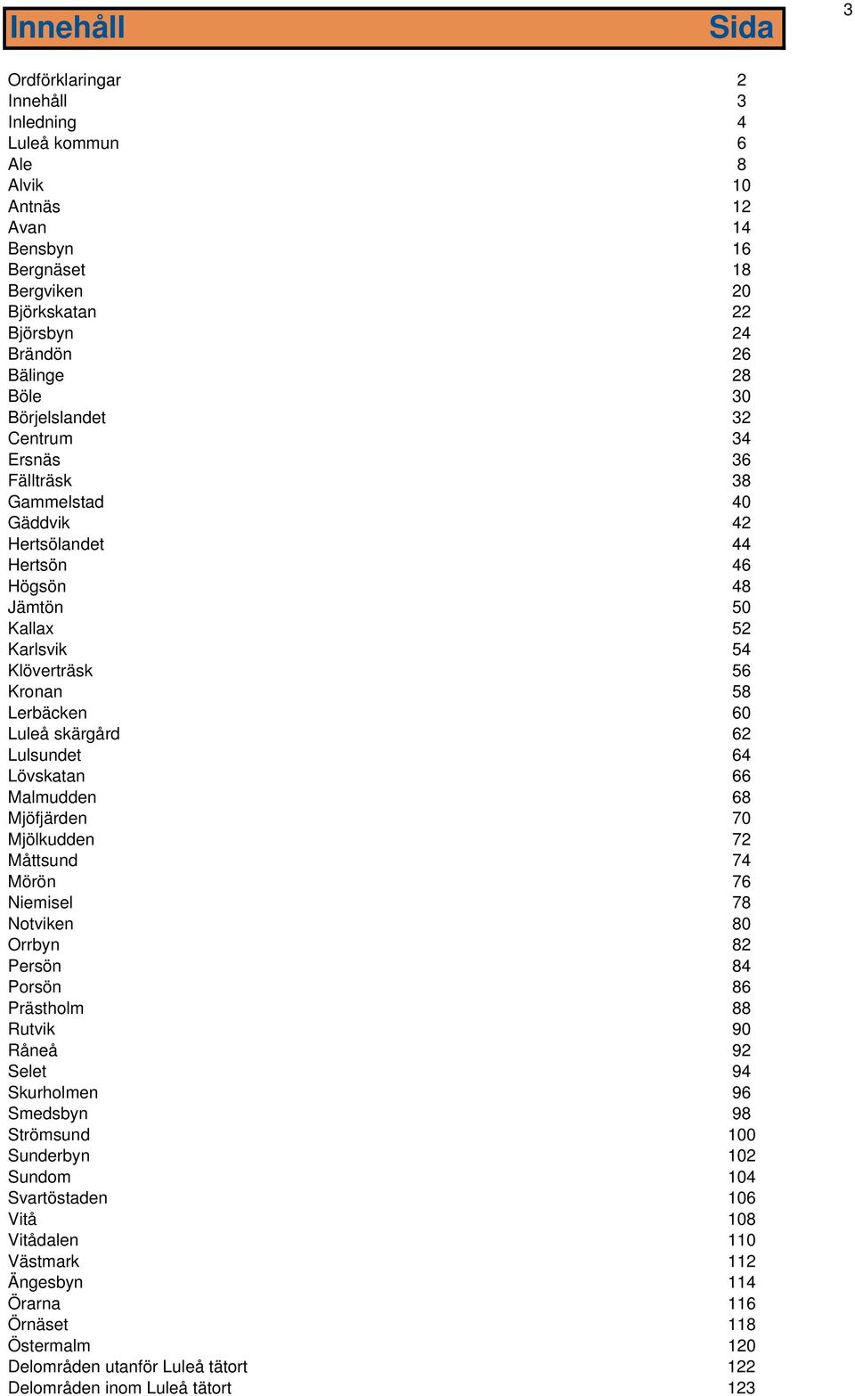 62 Lulsundet 64 Lövskatan 66 Malmudden 68 Mjöfjärden 70 Mjölkudden 72 Måttsund 74 Mörön 76 Niemisel 78 Notviken 80 Orrbyn 82 Persön 84 Porsön 86 Prästholm 88 Rutvik 90 Råneå 92 Selet 94 Skurholmen 96