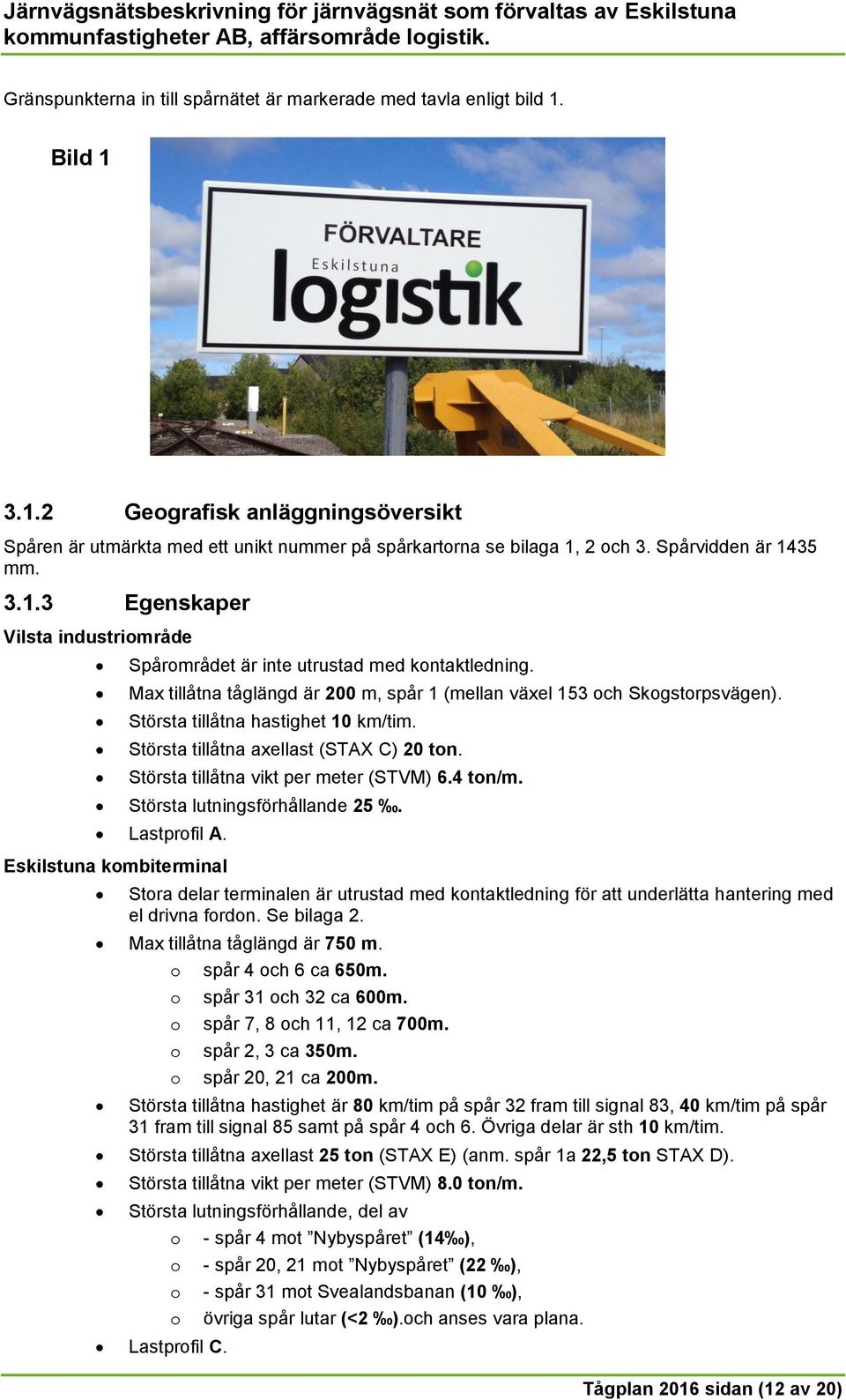 Största tillåtna hastighet 10 km/tim. Största tillåtna axellast (STAX C) 20 ton. Största tillåtna vikt per meter (STVM) 6.4 ton/m. Största lutningsförhållande 25. Lastprofil A.