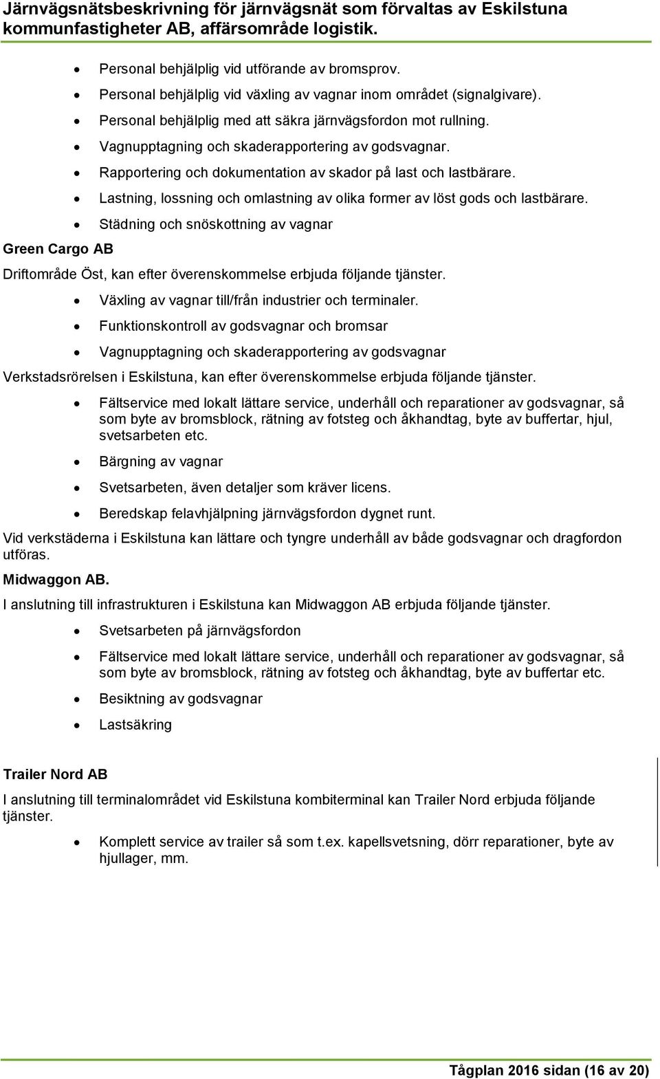 Städning och snöskottning av vagnar Driftområde Öst, kan efter överenskommelse erbjuda följande tjänster. Växling av vagnar till/från industrier och terminaler.