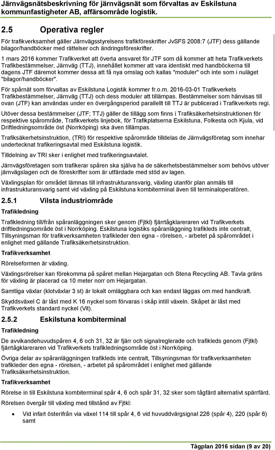 JTF däremot kommer dessa att få nya omslag och kallas "moduler" och inte som i nuläget "bilagor/handböcker". För spårnät som förvaltas av Eskilstuna Logistik kommer fr.o.m. 2016-03-01 Trafikverkets Trafikbestämmelser, Järnväg (TTJ) och dess moduler att tillämpas.