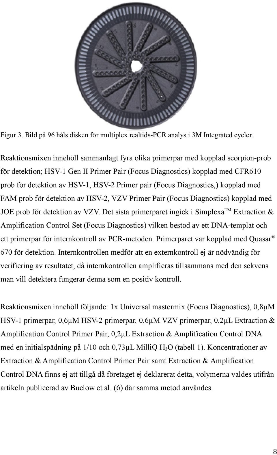 Primer pair (Focus Diagnostics,) kopplad med FAM prob för detektion av HSV-2, VZV Primer Pair (Focus Diagnostics) kopplad med JOE prob för detektion av VZV.