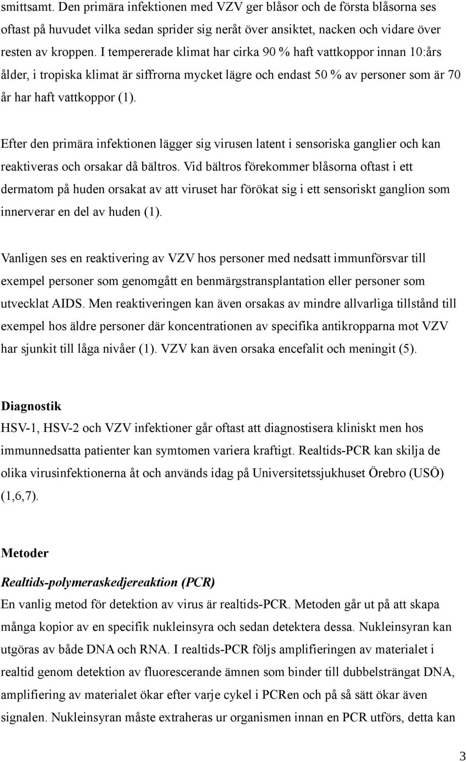 Efter den primära infektionen lägger sig virusen latent i sensoriska ganglier och kan reaktiveras och orsakar då bältros.