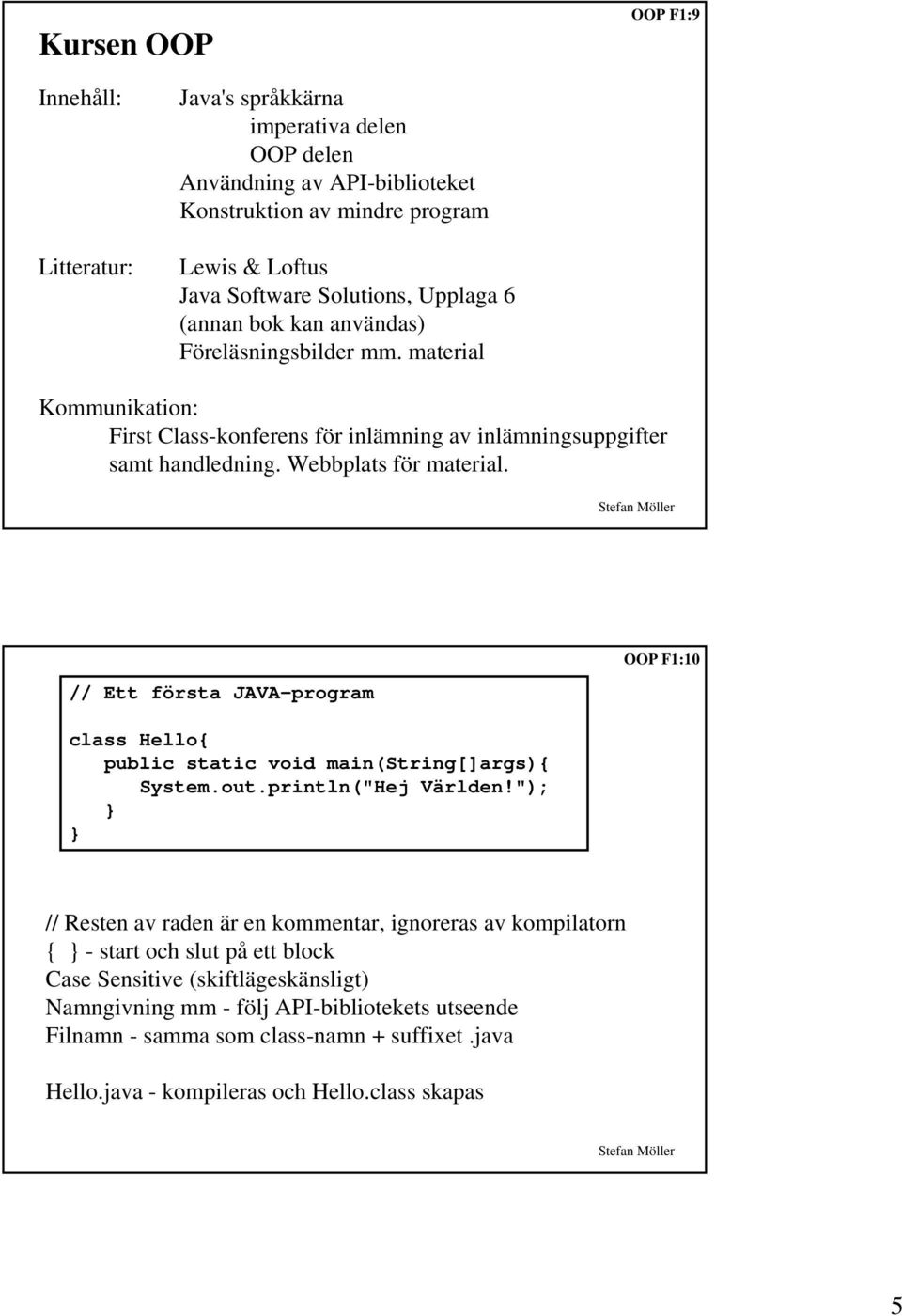 // Ett första JAVA-program OOP F1:10 class Hello{ public static void main(string[]args){ System.out.println("Hej Världen!