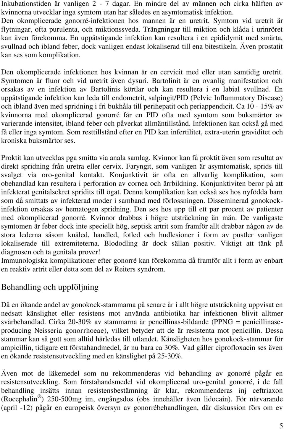 En uppåtstigande infektion kan resultera i en epididymit med smärta, svullnad och ibland feber, dock vanligen endast lokaliserad till ena bitestikeln. Även prostatit kan ses som komplikation.