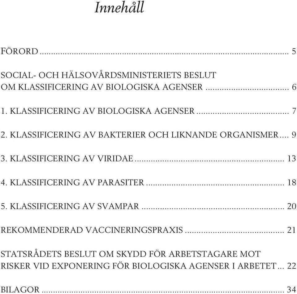 KLASSIFICERING AV VIRIDAE... 13 4. KLASSIFICERING AV PARASITER... 18 5. KLASSIFICERING AV SVAMPAR.