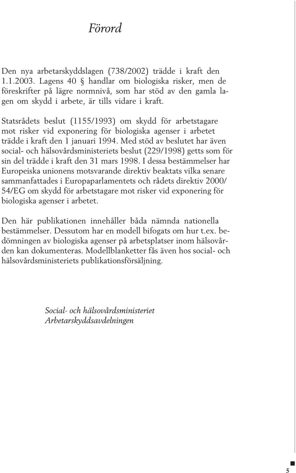 Statsrådets beslut (1155/1993) om skydd för arbetstagare mot risker vid exponering för biologiska agenser i arbetet trädde i kraft den 1 januari 1994.