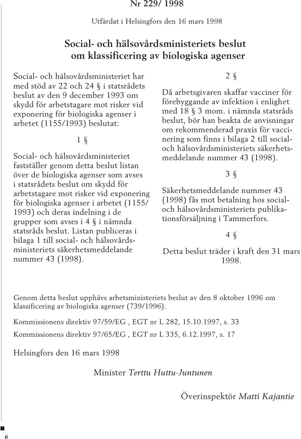 genom detta beslut listan över de biologiska agenser som avses i statsrådets beslut om skydd för arbetstagare mot risker vid exponering för biologiska agenser i arbetet (1155/ 1993) och deras