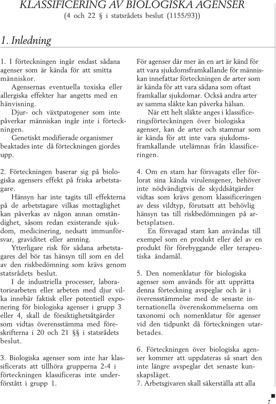 Genetiskt modifierade organismer beaktades inte då förteckningen gjordes upp. 2. Förteckningen baserar sig på biologiska agensers effekt på friska arbetstagare.