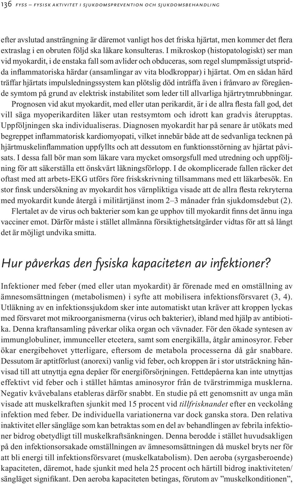 I mikroskop (histopatologiskt) ser man vid myokardit, i de enstaka fall som avlider och obduceras, som regel slumpmässigt utspridda inflammatoriska härdar (ansamlingar av vita blodkroppar) i hjärtat.