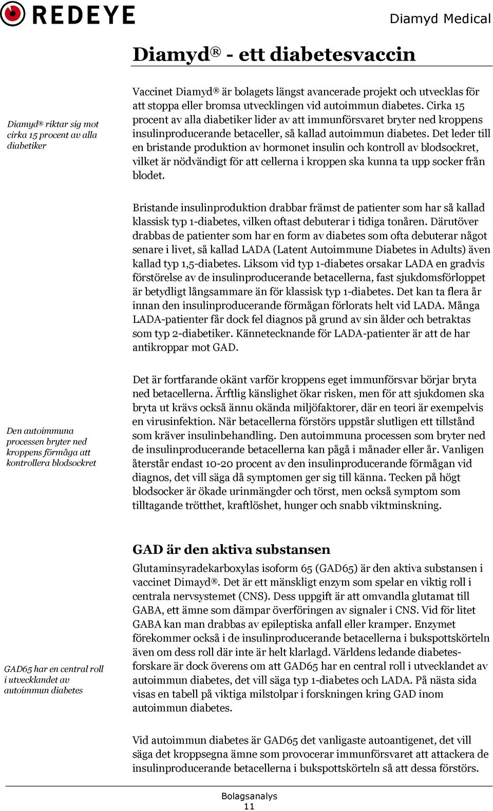 Det leder till en bristande produktion av hormonet insulin och kontroll av blodsockret, vilket är nödvändigt för att cellerna i kroppen ska kunna ta upp socker från blodet.