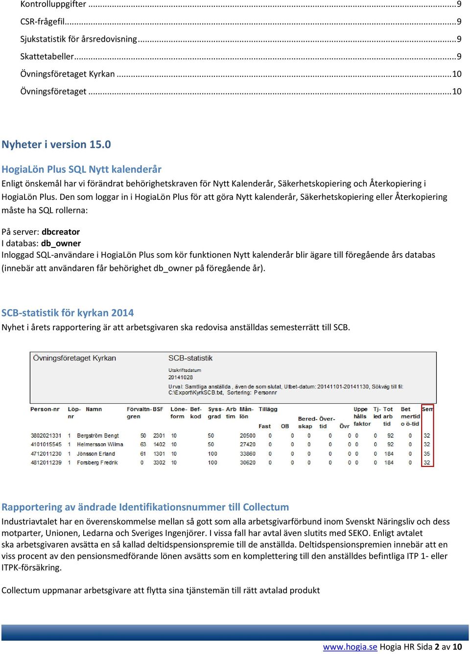 Den som loggar in i HogiaLön Plus för att göra Nytt kalenderår, Säkerhetskopiering eller Återkopiering måste ha SQL rollerna: På server: dbcreator I databas: db_owner Inloggad SQL-användare i