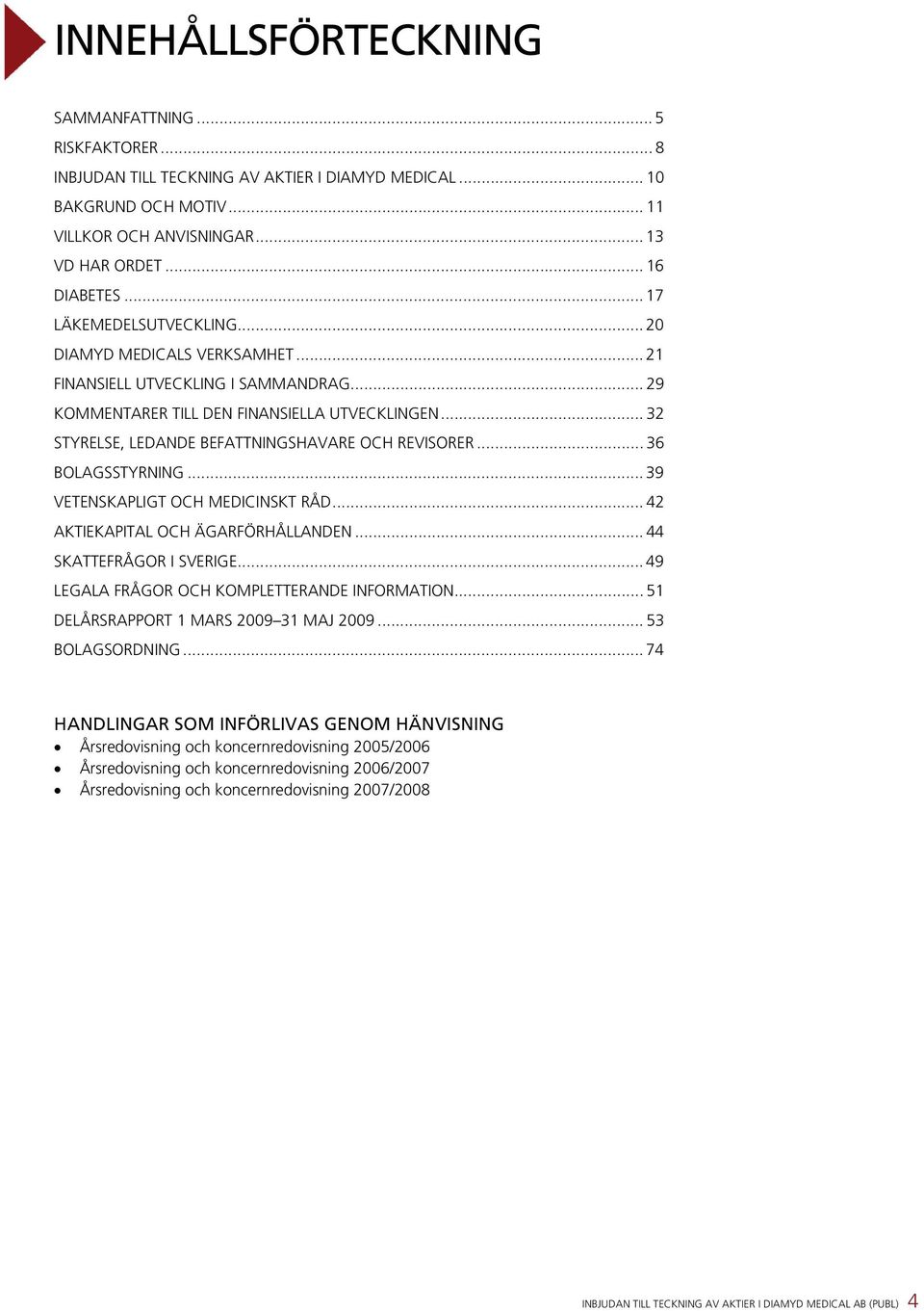 .. 32 STYRELSE, LEDANDE BEFATTNINGSHAVARE OCH REVISORER... 36 BOLAGSSTYRNING... 39 VETENSKAPLIGT OCH MEDICINSKT RÅD... 42 AKTIEKAPITAL OCH ÄGARFÖRHÅLLANDEN... 44 SKATTEFRÅGOR I SVERIGE.