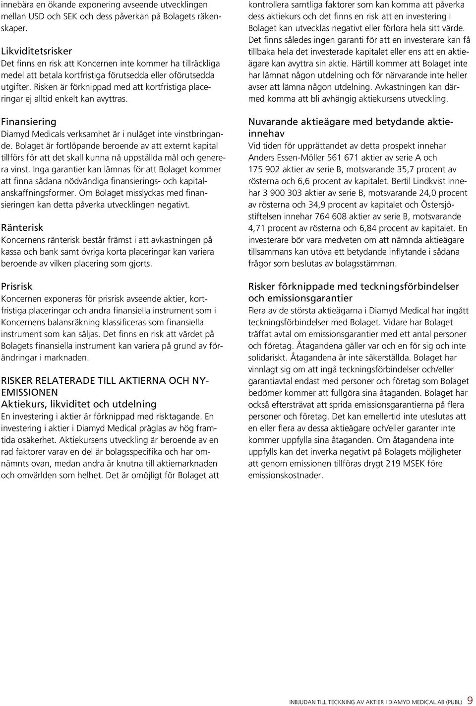 Risken är förknippad med att kortfristiga placeringar ej alltid enkelt kan avyttras. Finansiering Diamyd Medicals verksamhet är i nuläget inte vinstbringande.