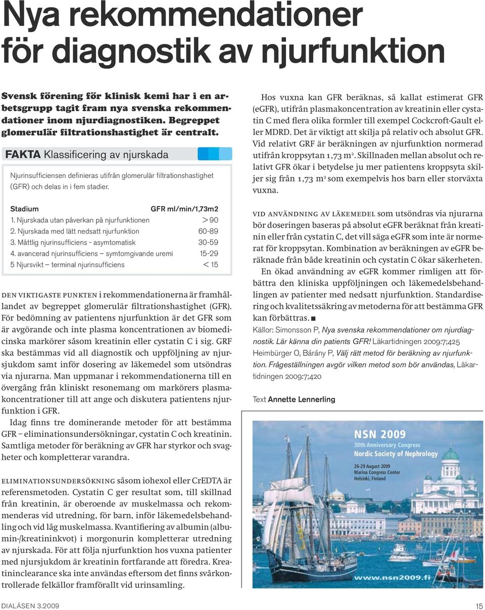 Stadium GFR ml/min/1,73m2 1. Njurskada utan påverkan på njurfunktionen > 90 2. Njurskada med lätt nedsatt njurfunktion 60-89 3. Måttlig njurinsufficiens - asymtomatisk 30-59 4.