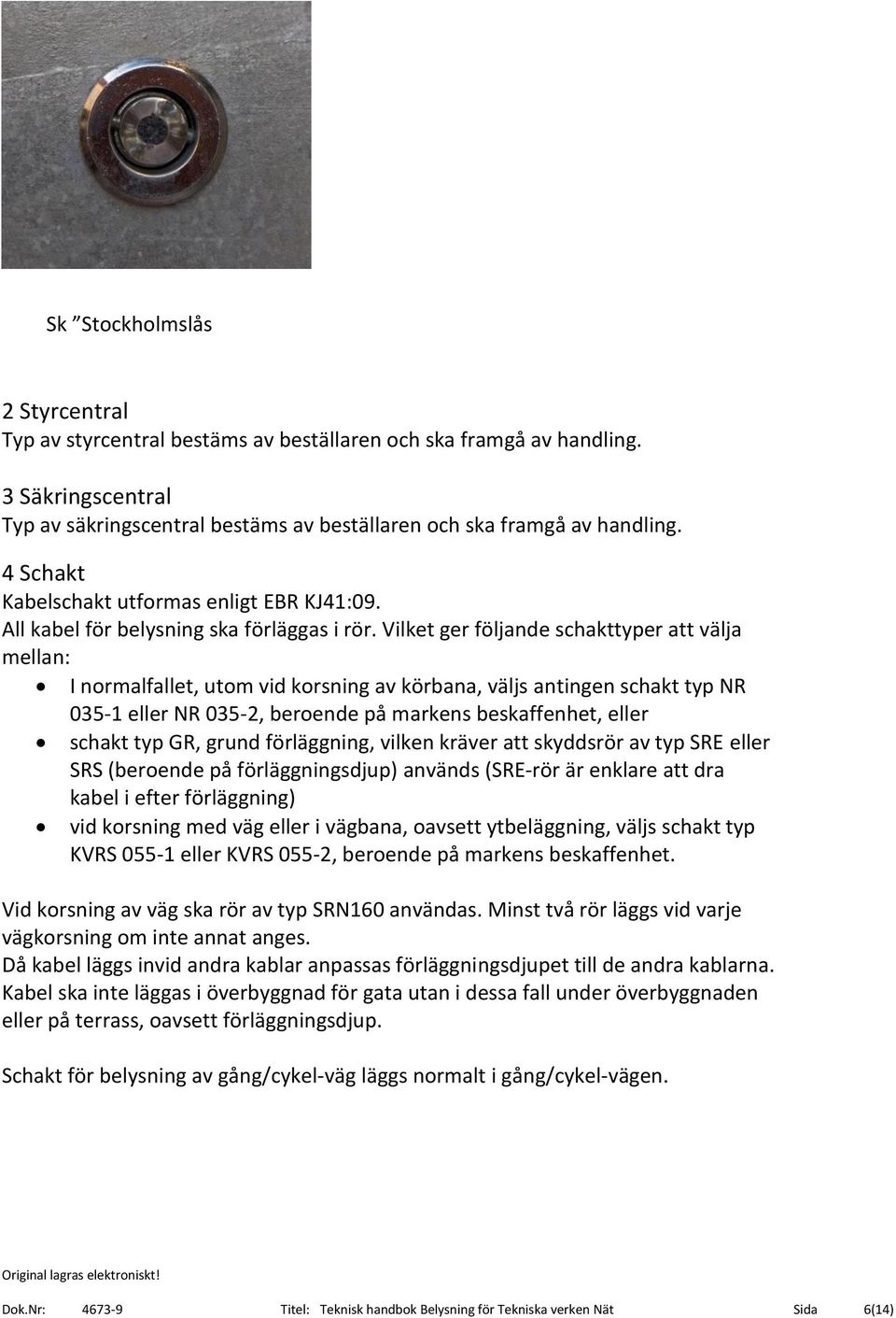 Vilket ger följande schakttyper att välja mellan: I normalfallet, utom vid korsning av körbana, väljs antingen schakt typ NR 035-1 eller NR 035-2, beroende på markens beskaffenhet, eller schakt typ