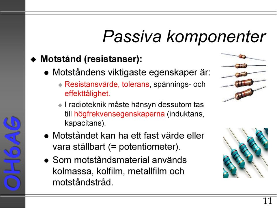 I radioteknik måste hänsyn dessutom tas till högfrekvensegenskaperna (induktans, kapacitans).