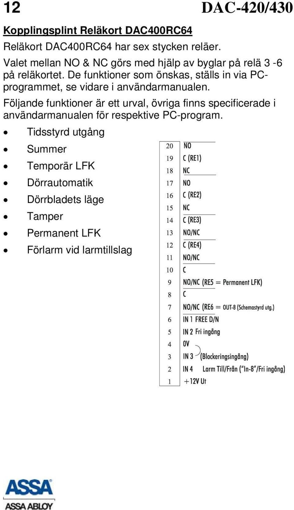 De funktioner som önskas, ställs in via PCprogrammet, se vidare i användarmanualen.