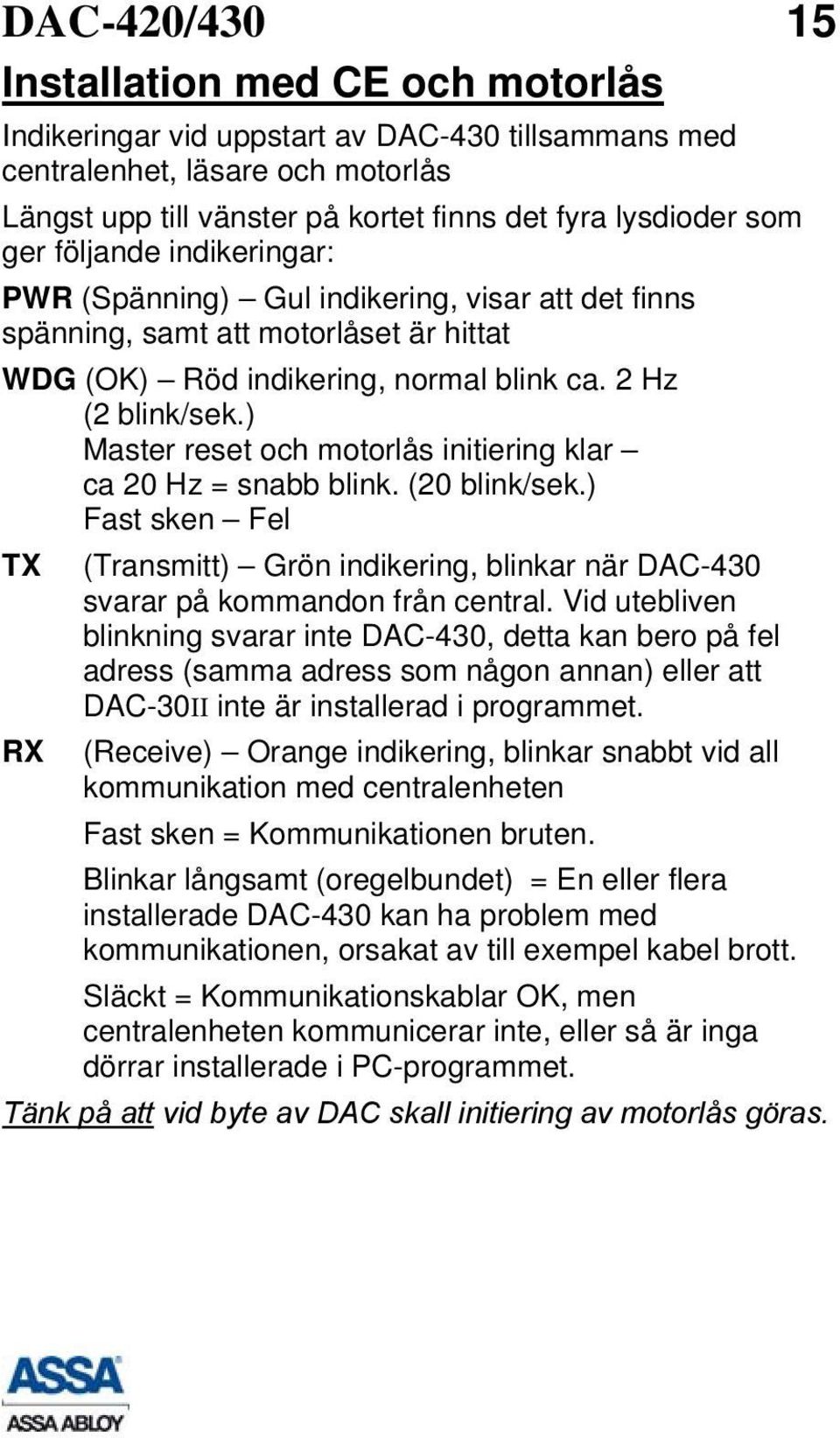 ) Master reset och motorlås initiering klar ca 20 Hz = snabb blink. (20 blink/sek.) Fast sken Fel TX RX (Transmitt) Grön indikering, blinkar när DAC-430 svarar på kommandon från central.