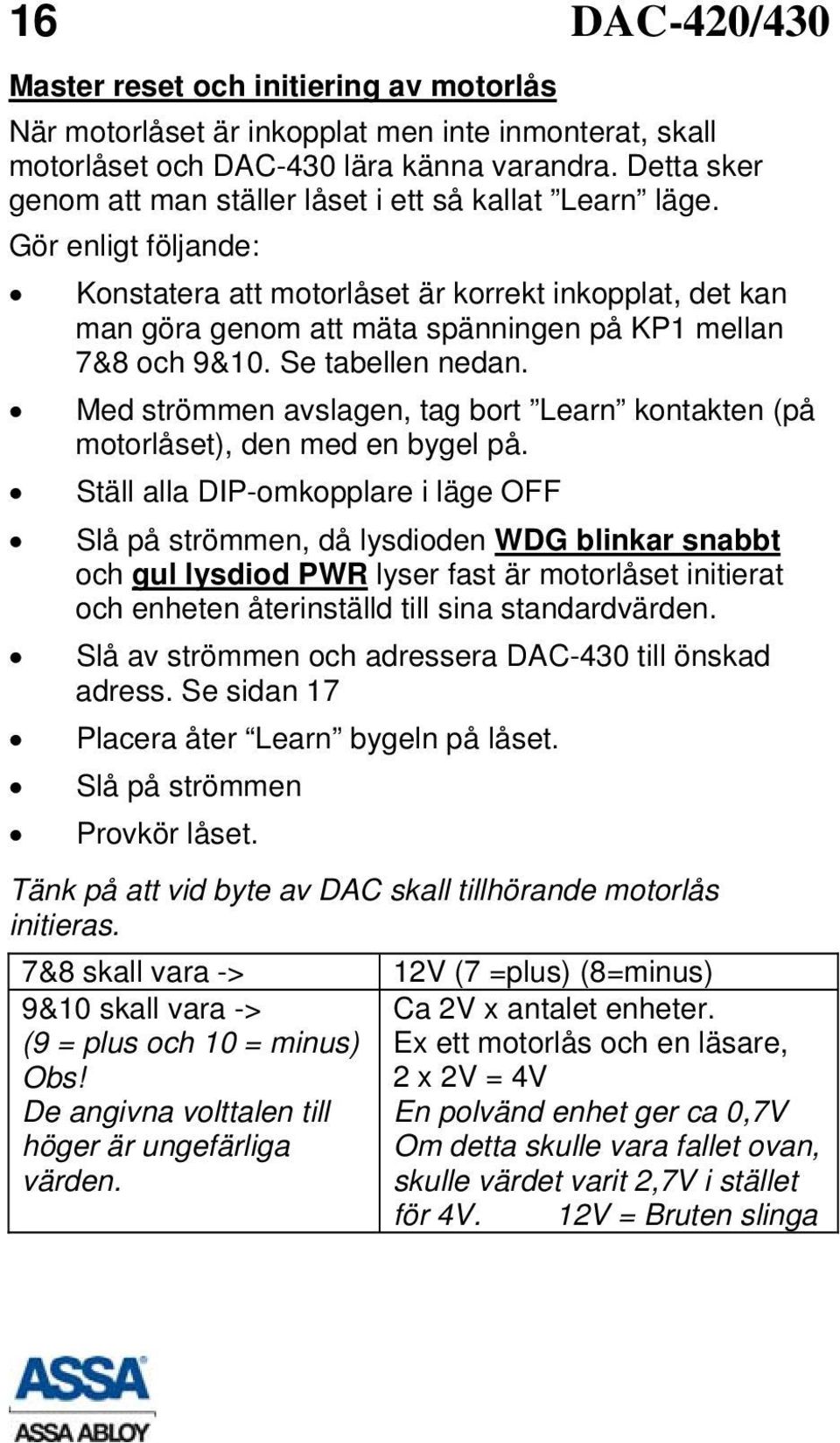 Gör enligt följande: Konstatera att motorlåset är korrekt inkopplat, det kan man göra genom att mäta spänningen på KP1 mellan 7&8 och 9&10. Se tabellen nedan.