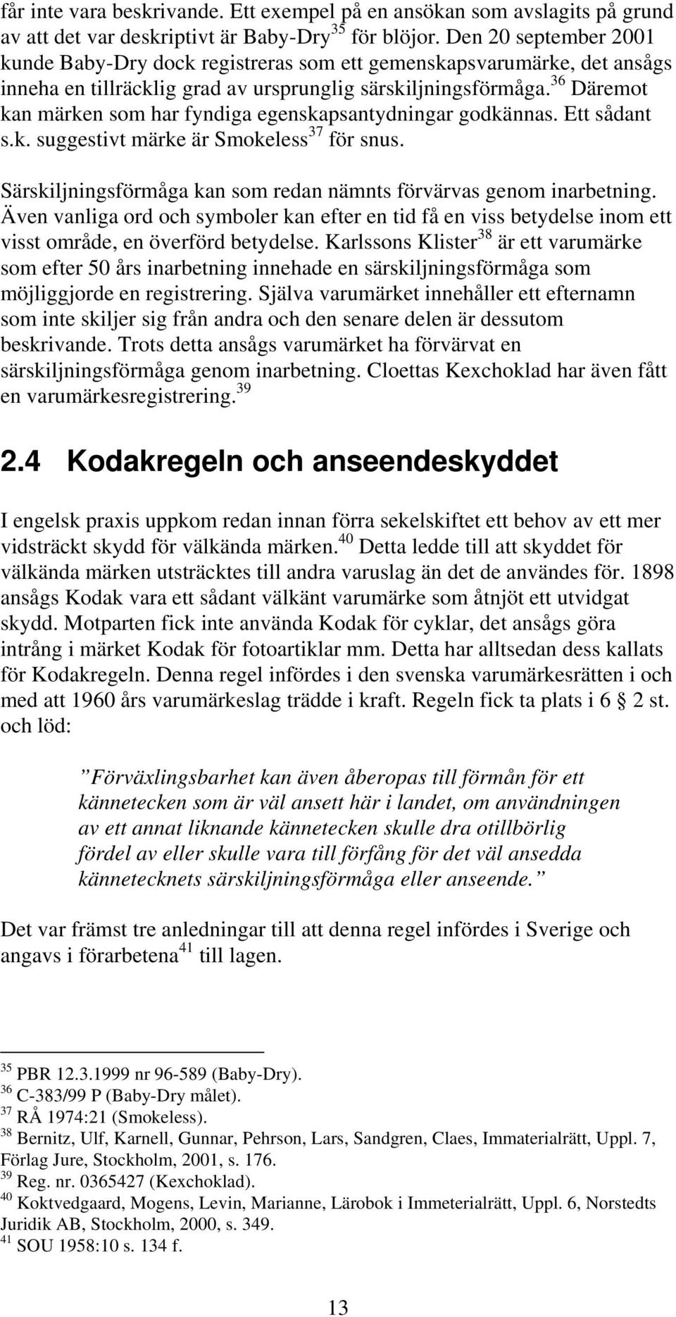 36 Däremot kan märken som har fyndiga egenskapsantydningar godkännas. Ett sådant s.k. suggestivt märke är Smokeless 37 för snus. Särskiljningsförmåga kan som redan nämnts förvärvas genom inarbetning.