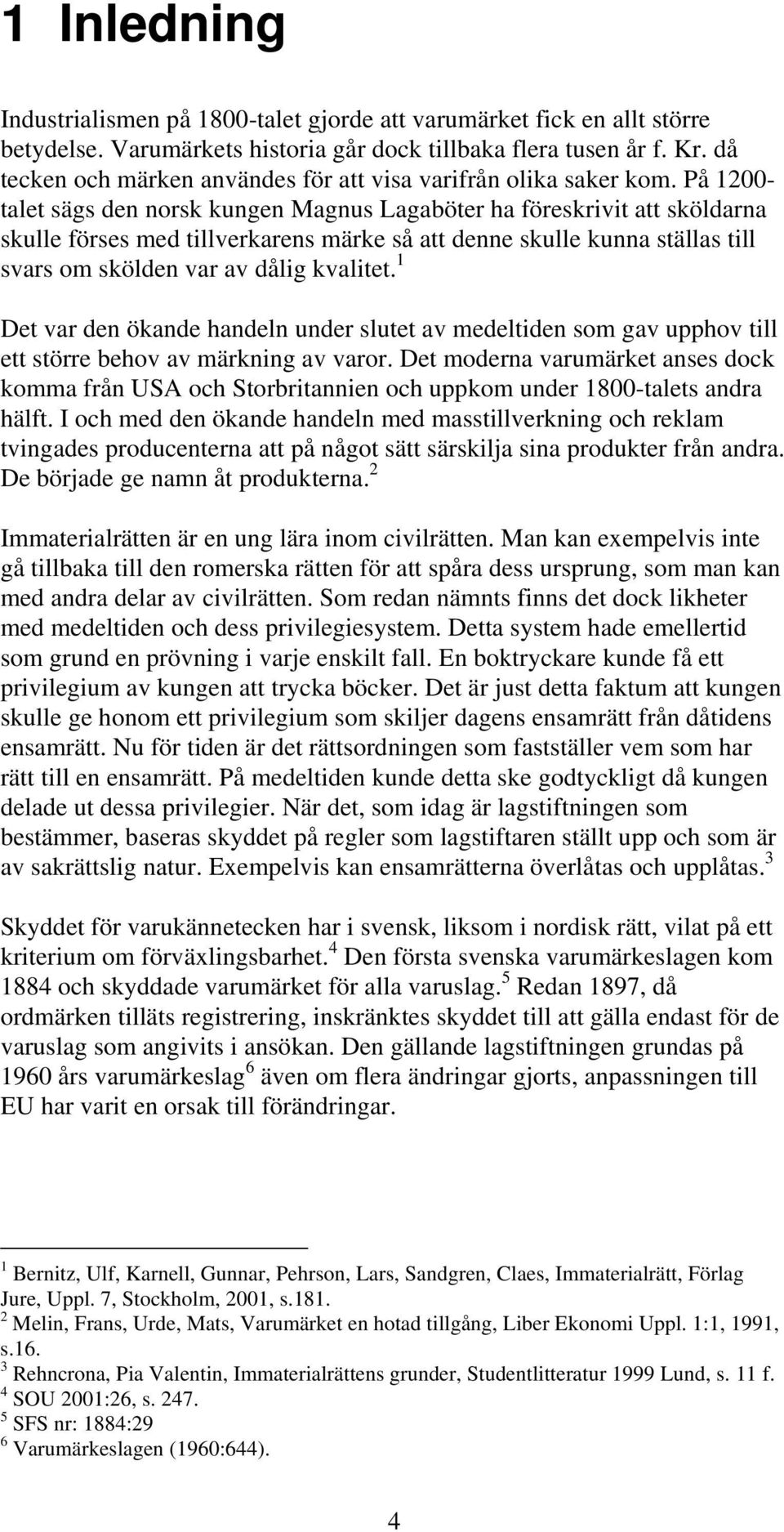 På 1200- talet sägs den norsk kungen Magnus Lagaböter ha föreskrivit att sköldarna skulle förses med tillverkarens märke så att denne skulle kunna ställas till svars om skölden var av dålig kvalitet.