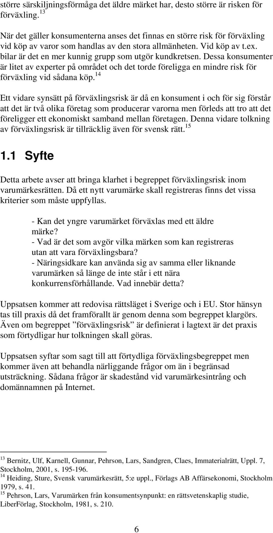 bilar är det en mer kunnig grupp som utgör kundkretsen. Dessa konsumenter är litet av experter på området och det torde föreligga en mindre risk för förväxling vid sådana köp.