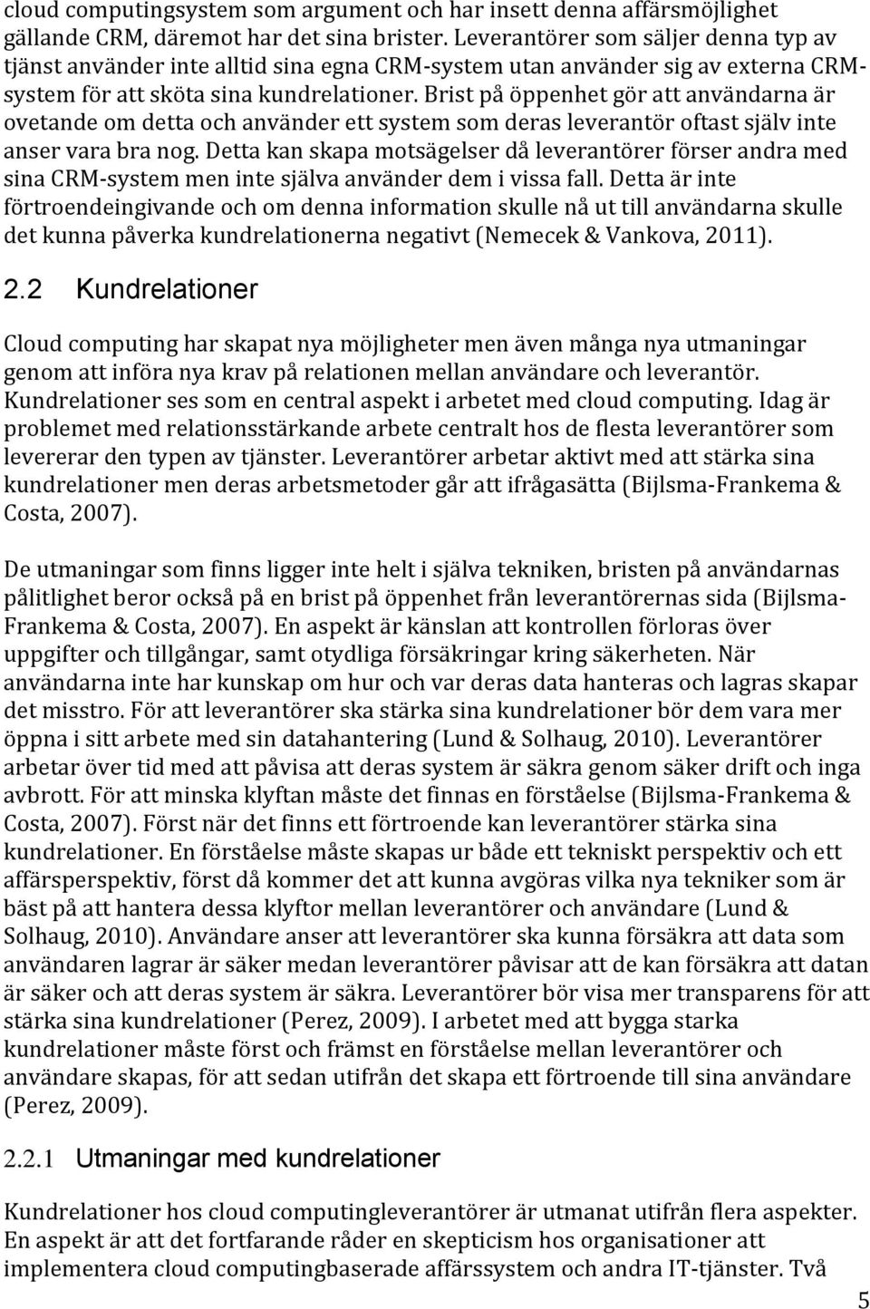 Brist på öppenhet gör att användarna är ovetande om detta och använder ett system som deras leverantör oftast själv inte anser vara bra nog.