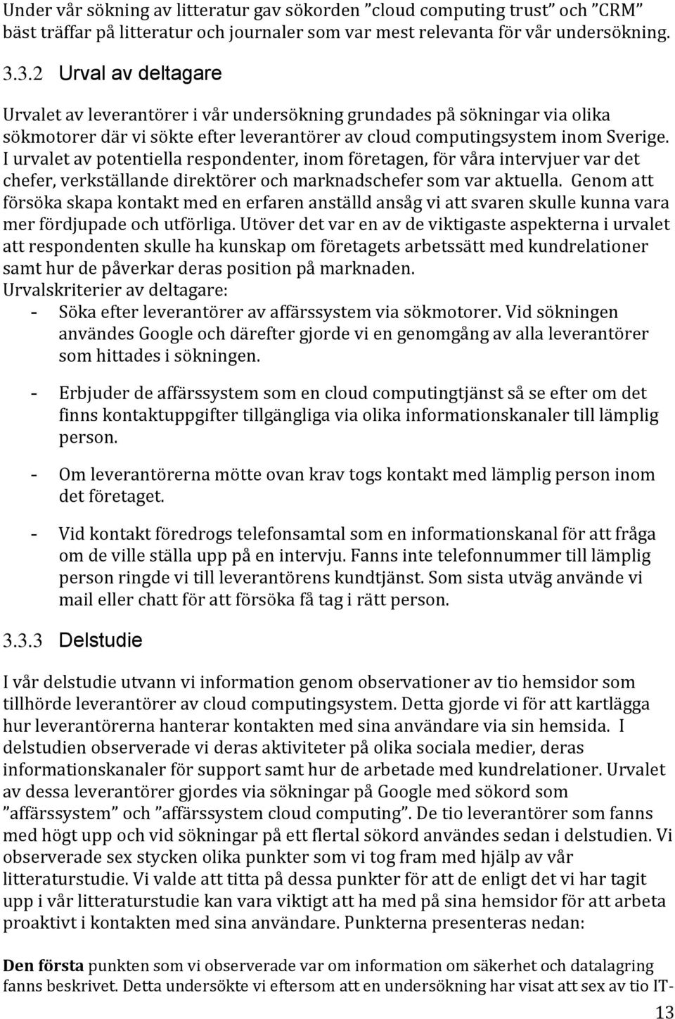 I urvalet av potentiella respondenter, inom företagen, för våra intervjuer var det chefer, verkställande direktörer och marknadschefer som var aktuella.