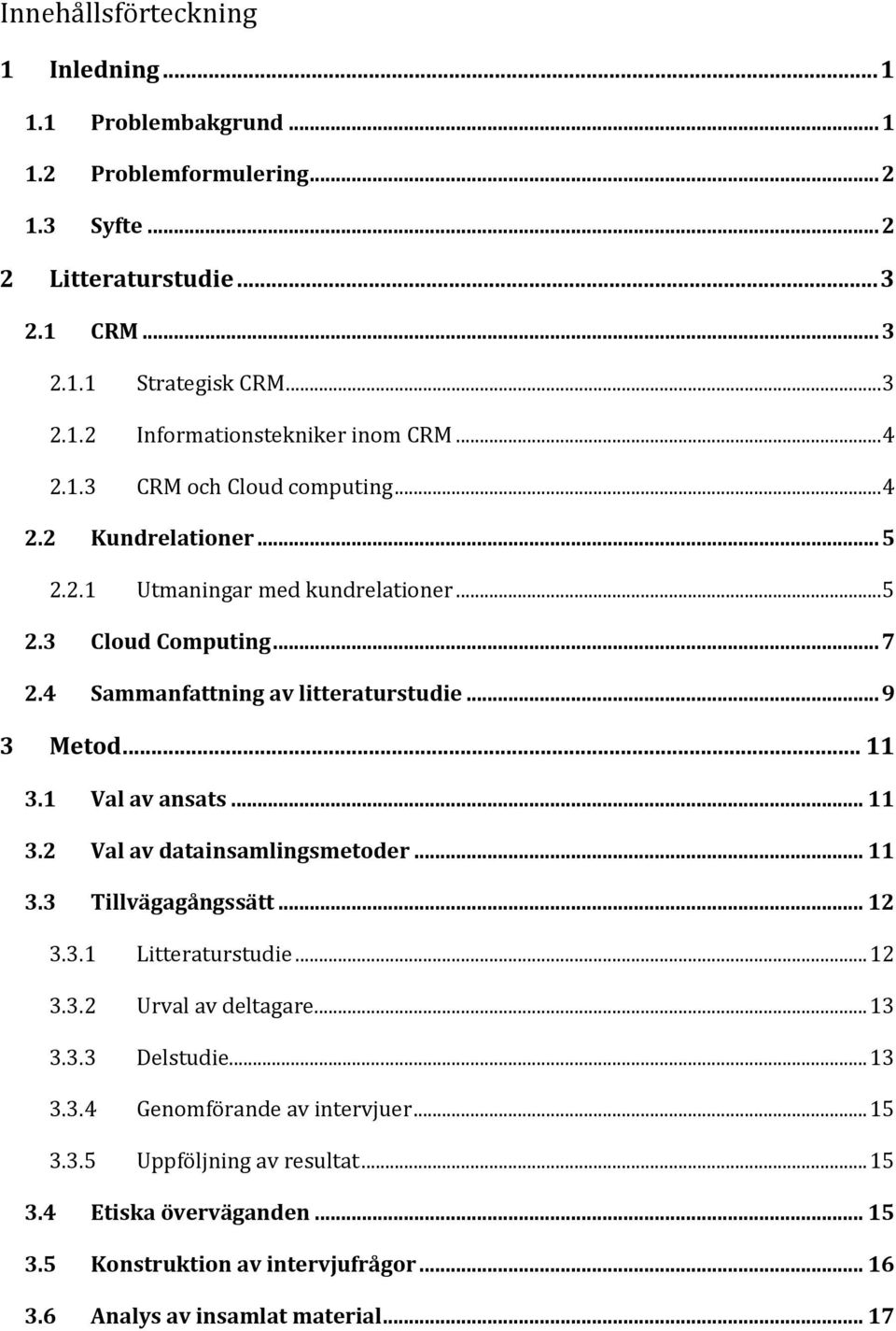 1 Val av ansats... 11 3.2 Val av datainsamlingsmetoder... 11 3.3 Tillvägagångssätt... 12 3.3.1 Litteraturstudie... 12 3.3.2 Urval av deltagare... 13 3.3.3 Delstudie... 13 3.3.4 Genomförande av intervjuer.