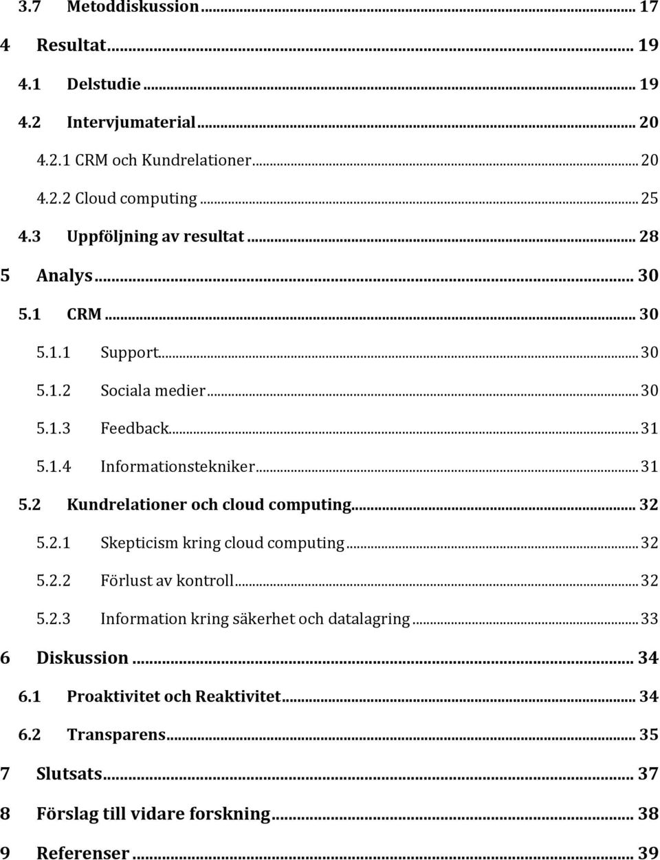 1.4 Informationstekniker... 31 5.2 Kundrelationer och cloud computing... 32 5.2.1 Skepticism kring cloud computing... 32 5.2.2 Förlust av kontroll... 32 5.2.3 Information kring säkerhet och datalagring.