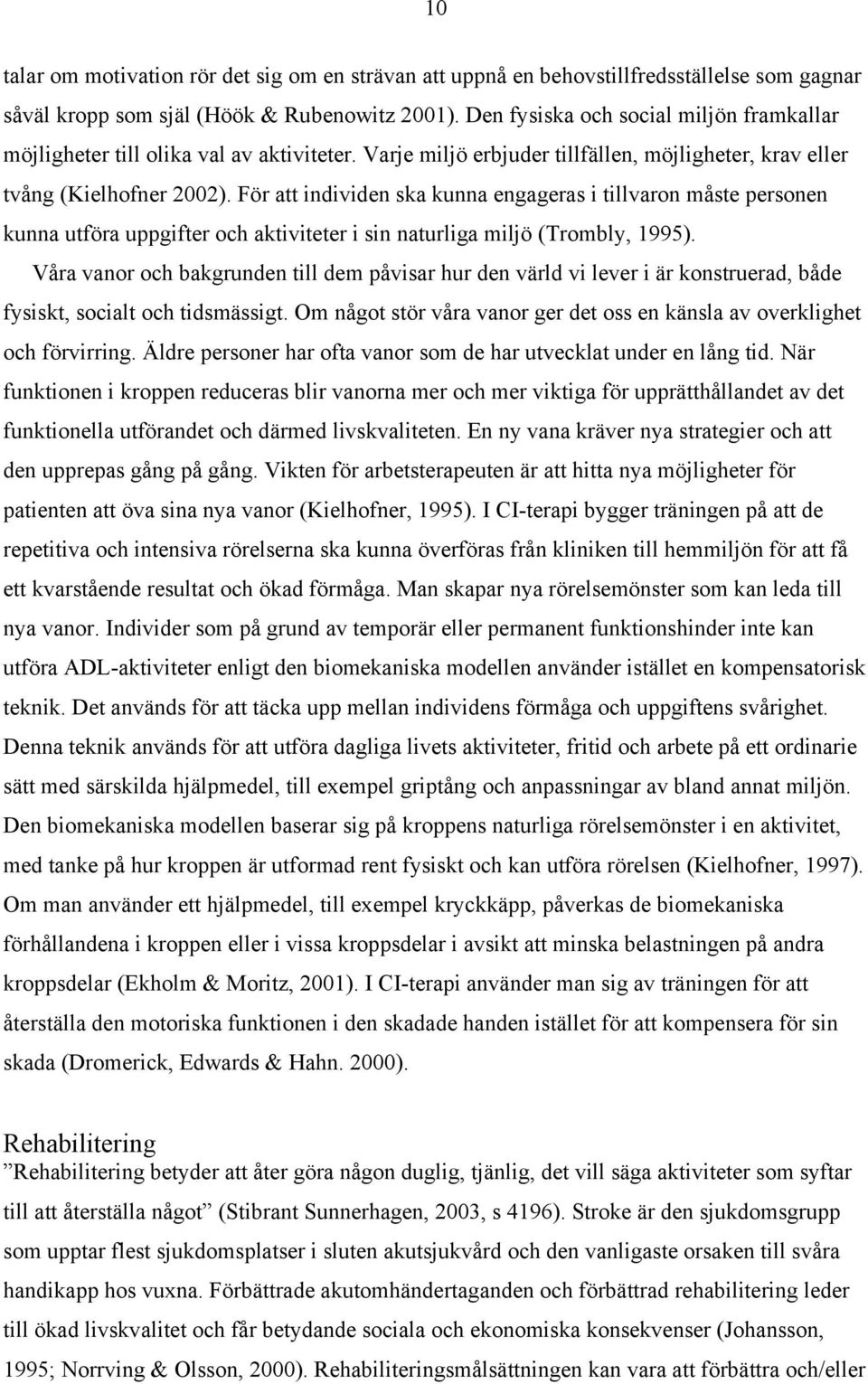 För att individen ska kunna engageras i tillvaron måste personen kunna utföra uppgifter och aktiviteter i sin naturliga miljö (Trombly, 1995).