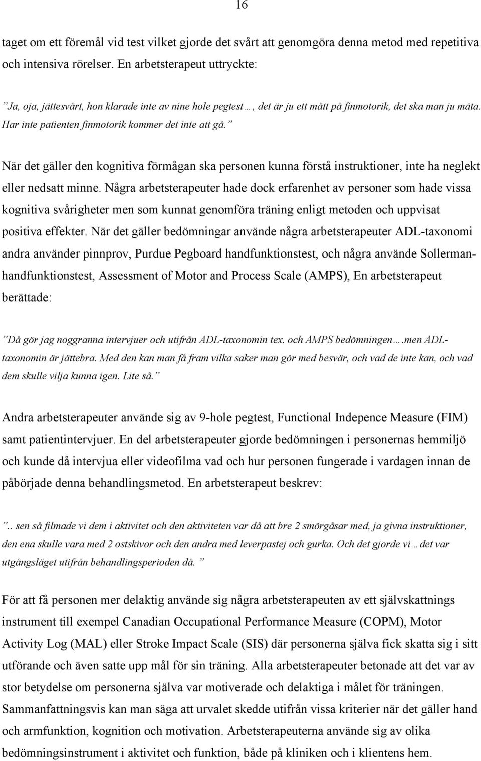 När det gäller den kognitiva förmågan ska personen kunna förstå instruktioner, inte ha neglekt eller nedsatt minne.