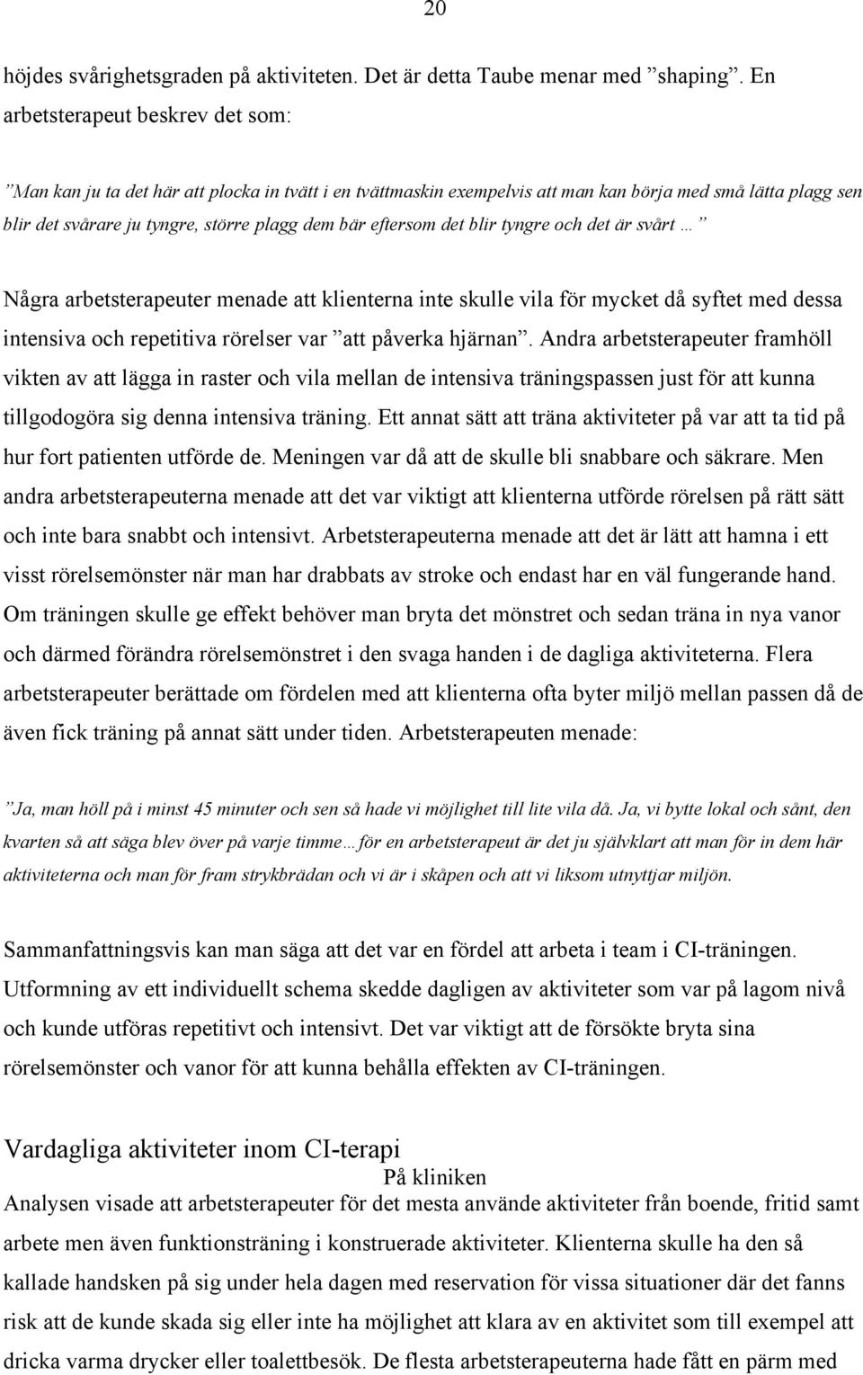 eftersom det blir tyngre och det är svårt Några arbetsterapeuter menade att klienterna inte skulle vila för mycket då syftet med dessa intensiva och repetitiva rörelser var att påverka hjärnan.