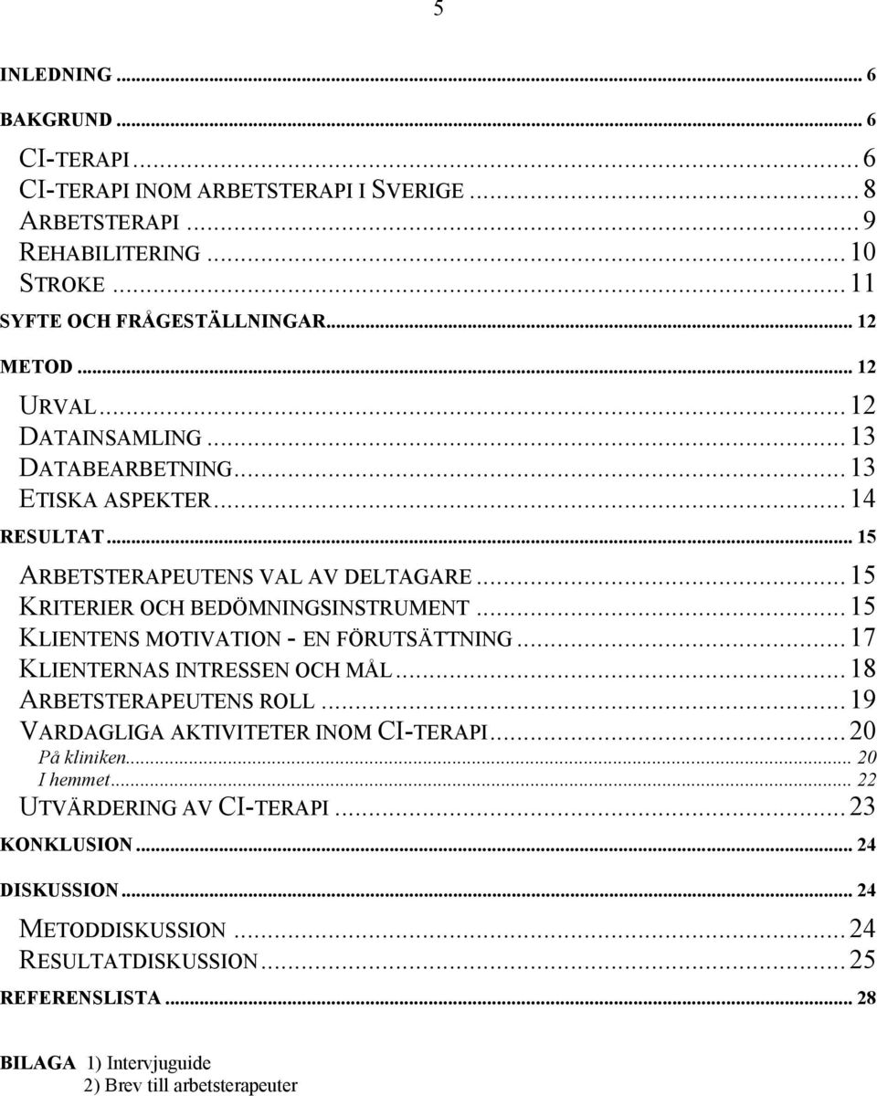 .. 15 KLIENTENS MOTIVATION - EN FÖRUTSÄTTNING... 17 KLIENTERNAS INTRESSEN OCH MÅL... 18 ARBETSTERAPEUTENS ROLL... 19 VARDAGLIGA AKTIVITETER INOM CI-TERAPI... 20 På kliniken.