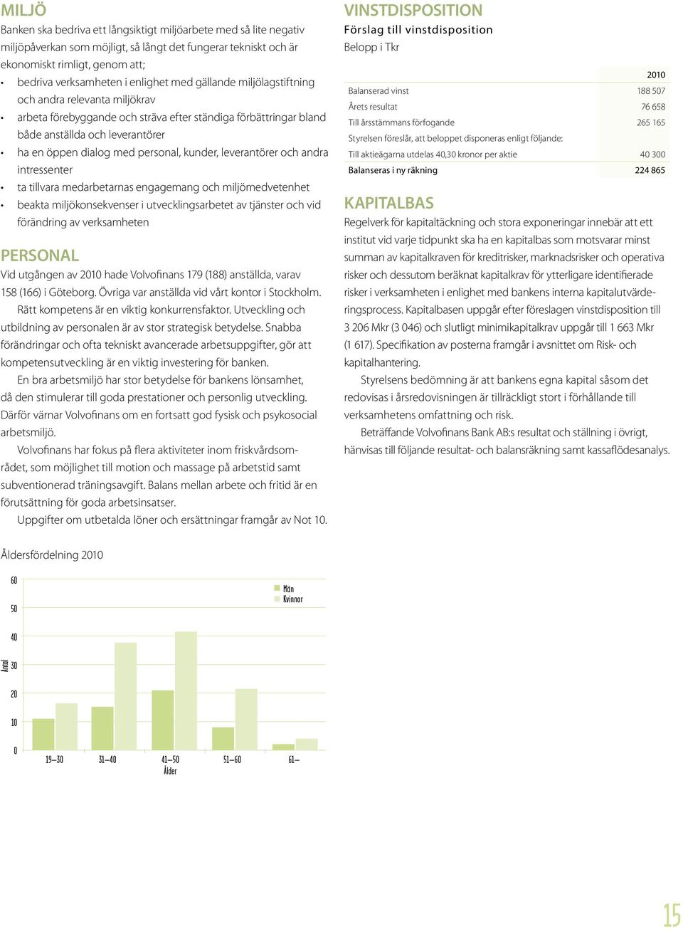 personal, kunder, leverantörer och andra intressenter ta tillvara medarbetarnas engagemang och miljömedvetenhet beakta miljökonsekvenser i utvecklingsarbetet av tjänster och vid förändring av