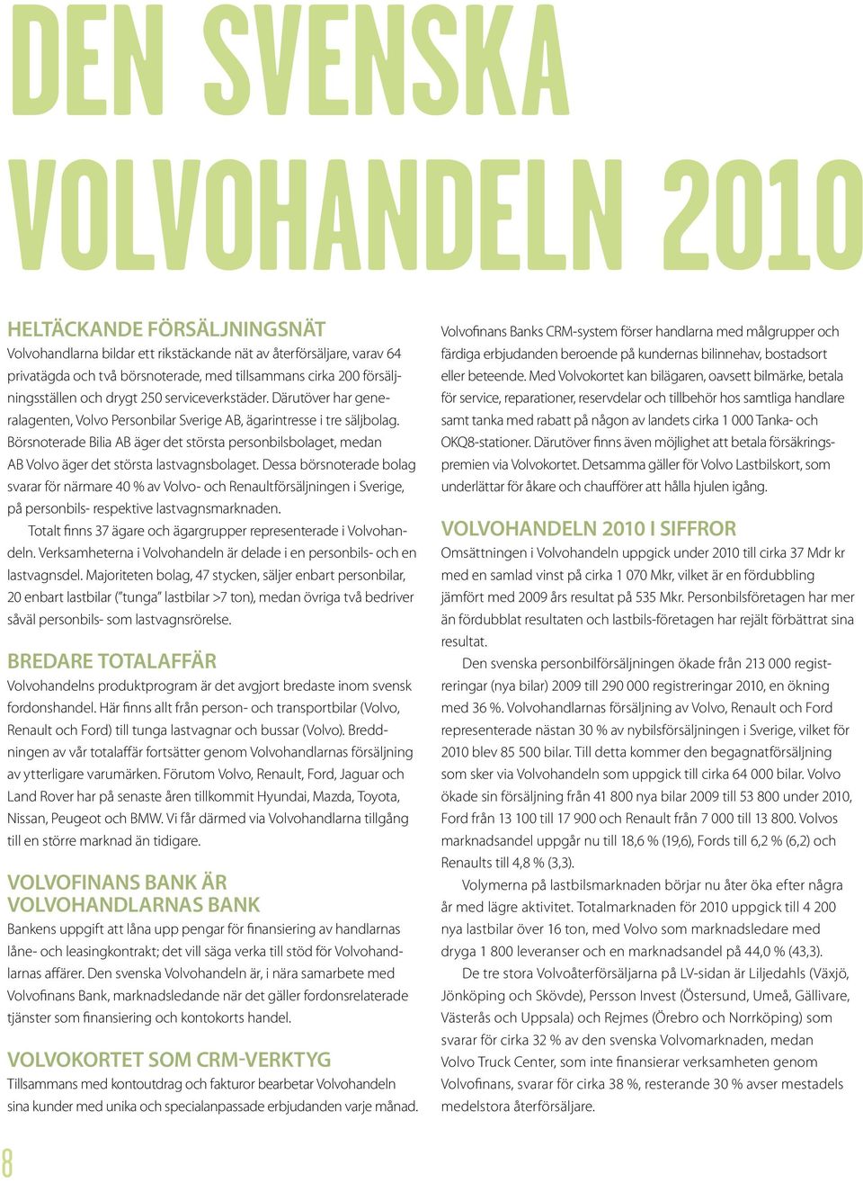 Börsnoterade Bilia AB äger det största personbilsbolaget, medan AB Volvo äger det största lastvagnsbolaget.