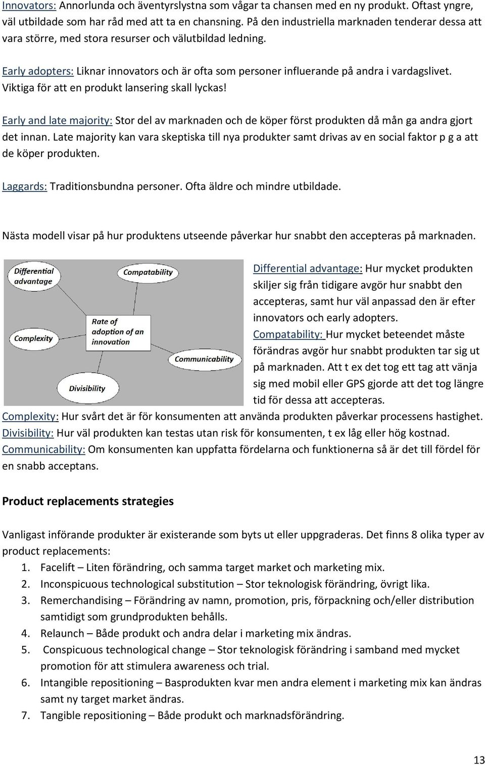 Early adopters: Liknar innovators och är ofta som personer influerande på andra i vardagslivet. Viktiga för att en produkt lansering skall lyckas!